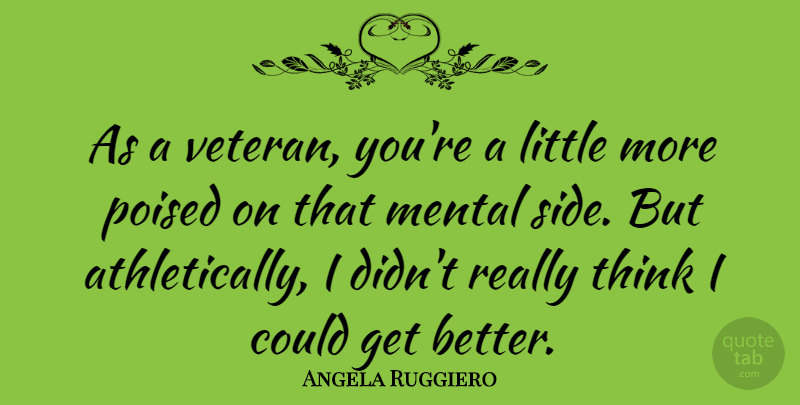 Angela Ruggiero Quote About Thinking, Get Better, Littles: As A Veteran Youre A...
