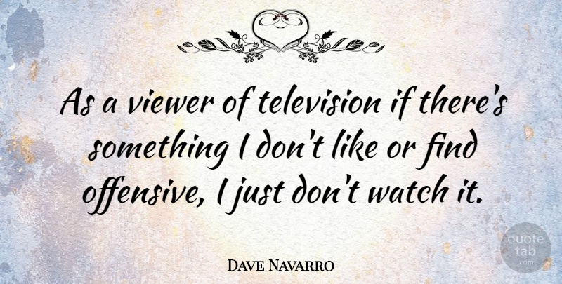 Dave Navarro Quote About Television, Watches, Offensive: As A Viewer Of Television...