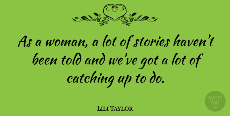 Lili Taylor Quote About Stories, Catching Up, Catching: As A Woman A Lot...