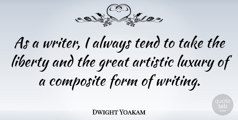 Dwight Yoakam Quote About Writing, Luxury, Liberty: As A Writer I Always...