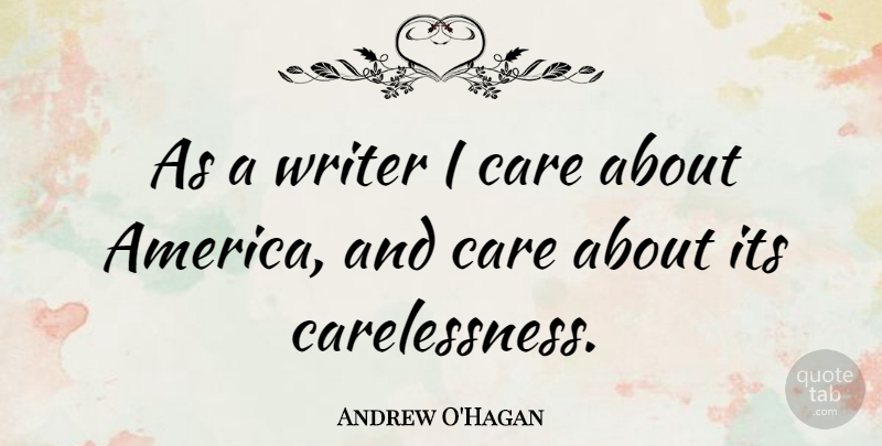 Andrew O'Hagan Quote About America, Care, I Care: As A Writer I Care...