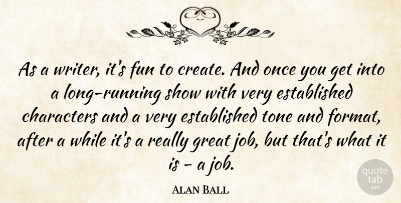 Alan Ball Quote About Running, Jobs, Fun: As A Writer Its Fun...