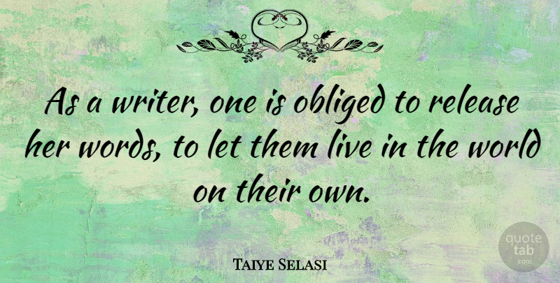 Taiye Selasi Quote About World, Release, Obliged: As A Writer One Is...