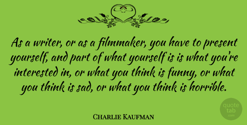 Charlie Kaufman Quote About Funny, Thinking, Horrible: As A Writer Or As...