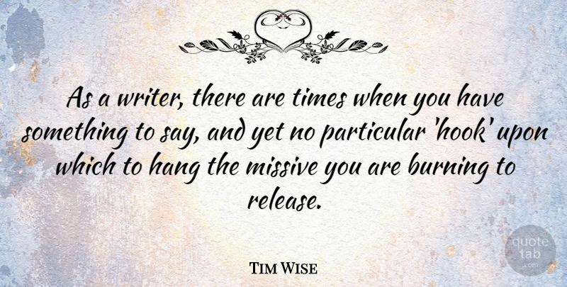 Tim Wise Quote About Burning, Hook, Release: As A Writer There Are...
