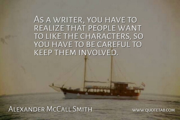 Alexander McCall Smith Quote About Character, People, Want: As A Writer You Have...