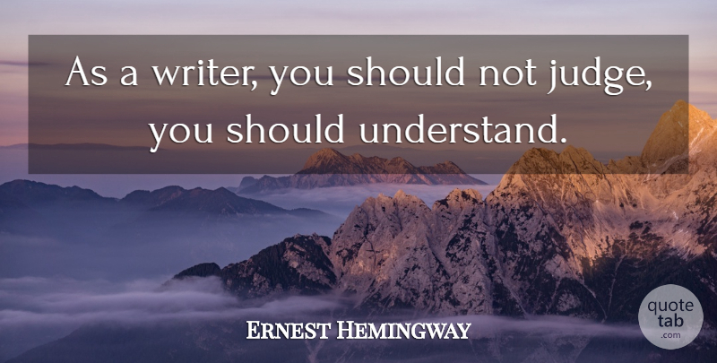 Ernest Hemingway Quote About Inspiring, Writing, Judging: As A Writer You Should...