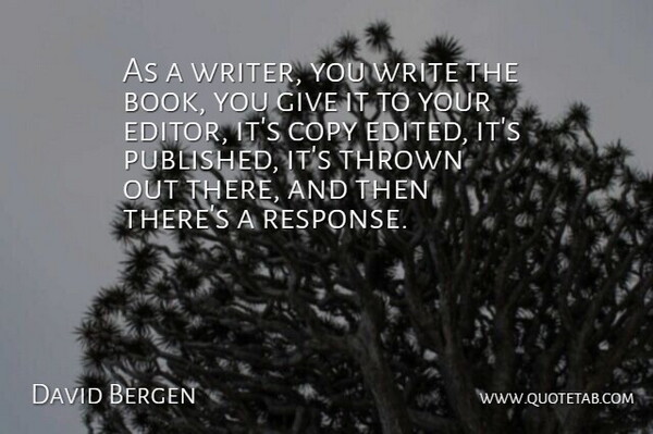 David Bergen Quote About Thrown: As A Writer You Write...