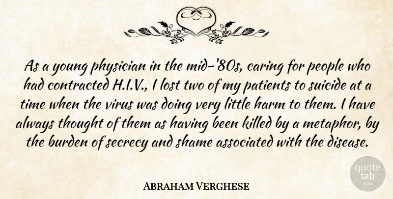 Abraham Verghese Quote About Associated, Burden, Contracted, Harm, Lost: As A Young Physician In...