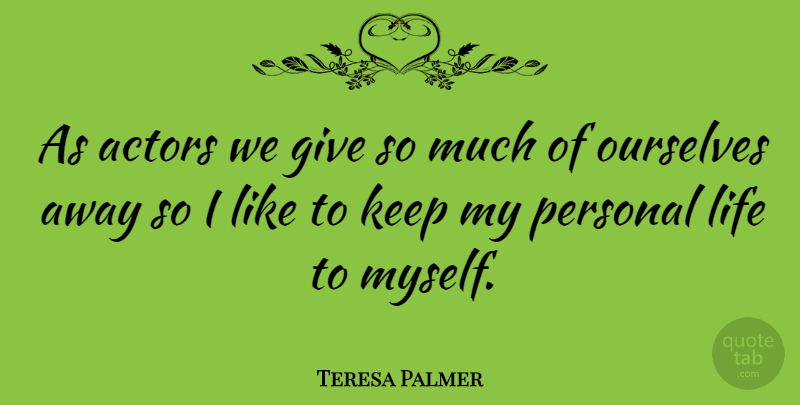 Teresa Palmer Quote About Giving, Actors, Personal Life: As Actors We Give So...
