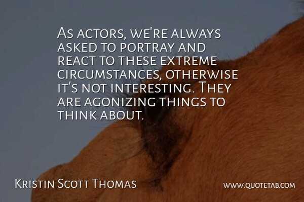 Kristin Scott Thomas Quote About Thinking, Interesting, Actors: As Actors Were Always Asked...