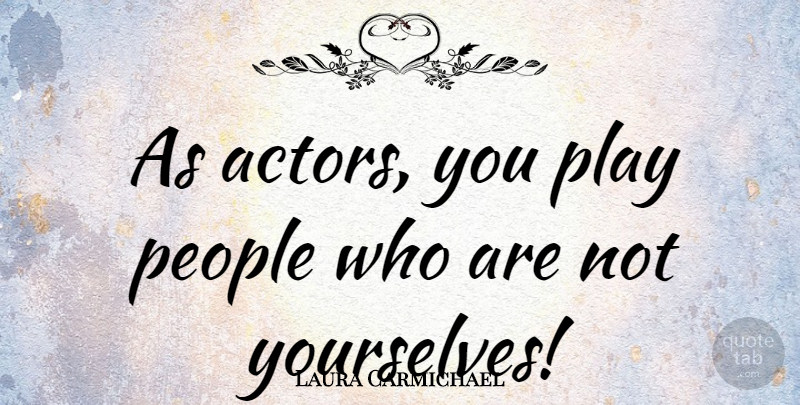 Laura Carmichael Quote About Play, People, Actors: As Actors You Play People...