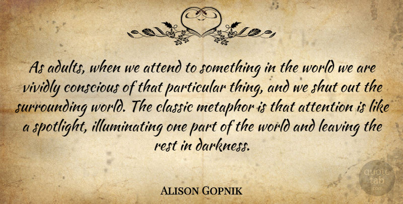 Alison Gopnik Quote About Attend, Classic, Conscious, Metaphor, Particular: As Adults When We Attend...
