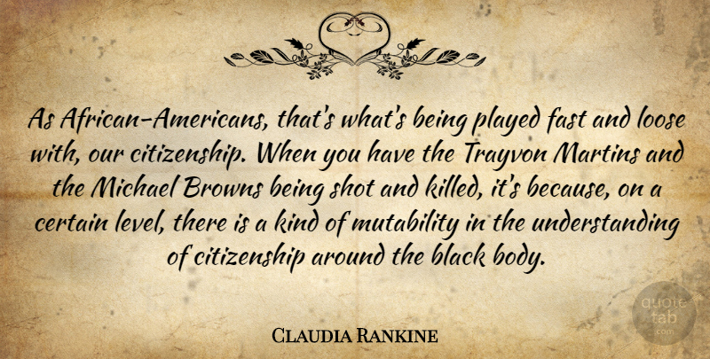 Claudia Rankine Quote About Browns, Certain, Citizenship, Loose, Michael: As African Americans Thats Whats...