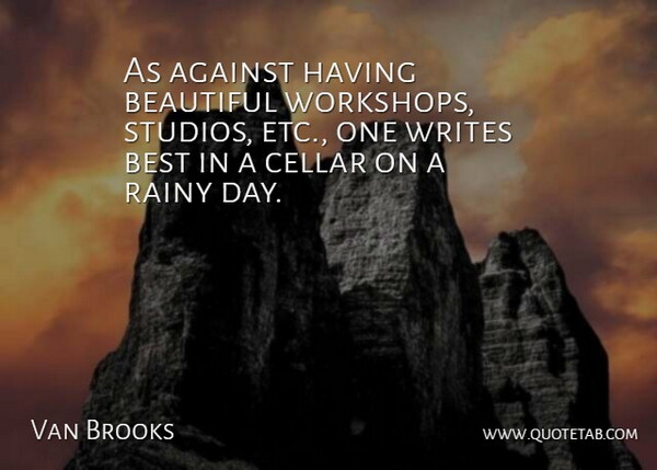 Van Brooks Quote About Against, Beautiful, Best, Cellar, Rainy: As Against Having Beautiful Workshops...