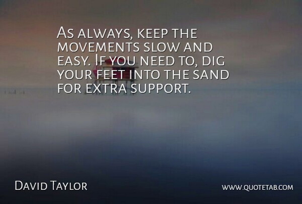 David Taylor Quote About Dig, Extra, Feet, Movements, Sand: As Always Keep The Movements...