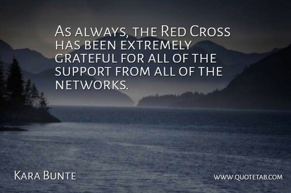 Kara Bunte Quote About Cross, Extremely, Grateful, Red, Support: As Always The Red Cross...