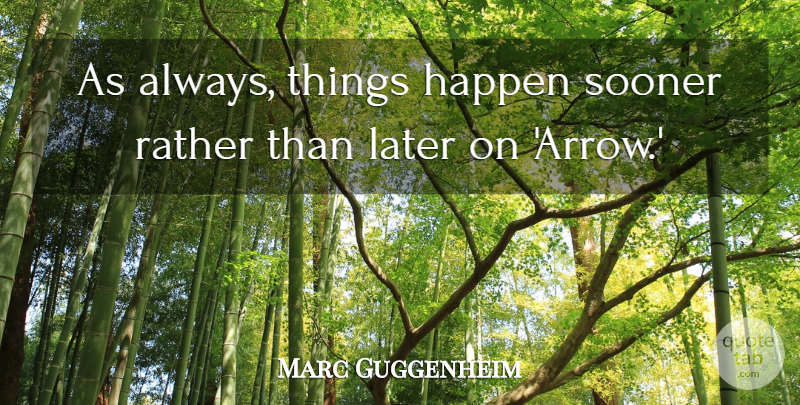 Marc Guggenheim Quote About Sooner: As Always Things Happen Sooner...