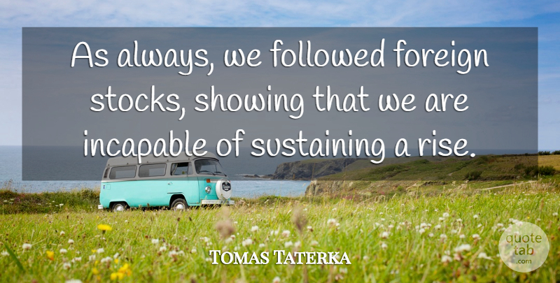 Tomas Taterka Quote About Followed, Foreign, Incapable, Showing, Sustaining: As Always We Followed Foreign...