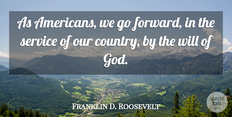 Franklin D. Roosevelt Quote About Country, Gods Will, Our Country: As Americans We Go Forward...