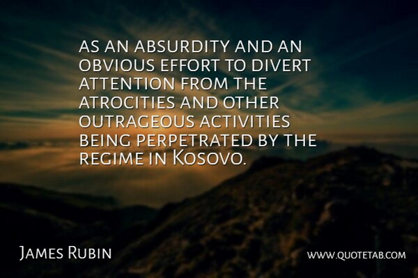 James Rubin Quote About Absurdity, Activities, Atrocities, Attention, Divert: As An Absurdity And An...