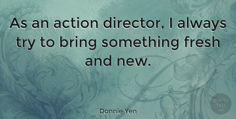 Donnie Yen Quote About Trying, Directors, Action: As An Action Director I...