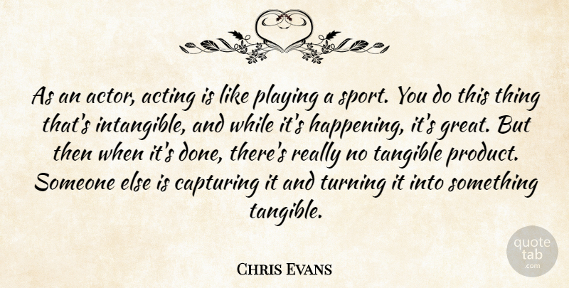 Chris Evans Quote About Capturing, Great, Playing, Sports, Tangible: As An Actor Acting Is...