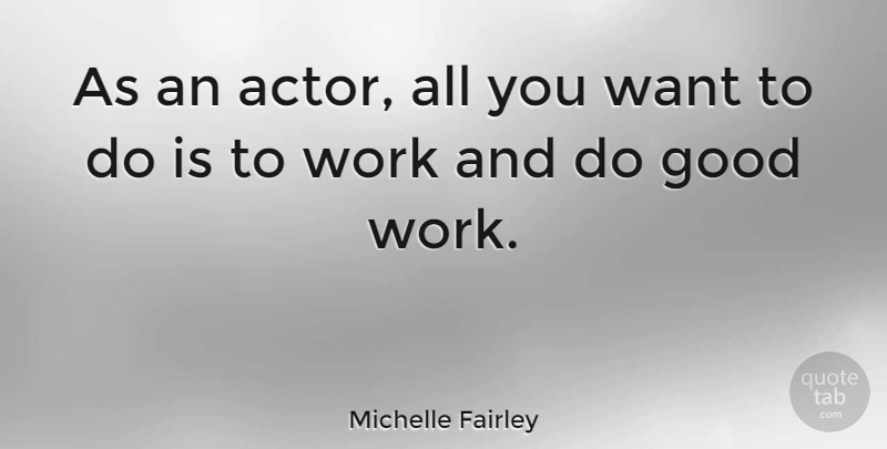 Michelle Fairley Quote About Want, Actors, Good Work: As An Actor All You...
