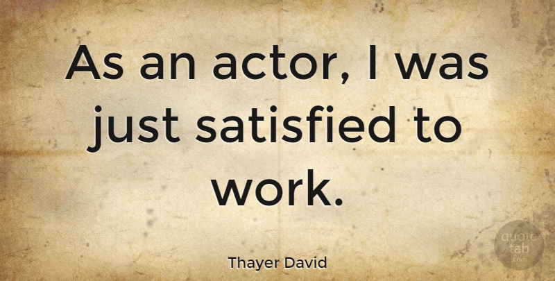Thayer David Quote About Satisfied: As An Actor I Was...