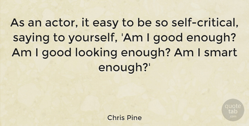 Chris Pine Quote About Good, Looking, Saying: As An Actor It Easy...