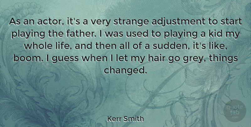 Kerr Smith Quote About Adjustment, Guess, Kid, Life, Playing: As An Actor Its A...