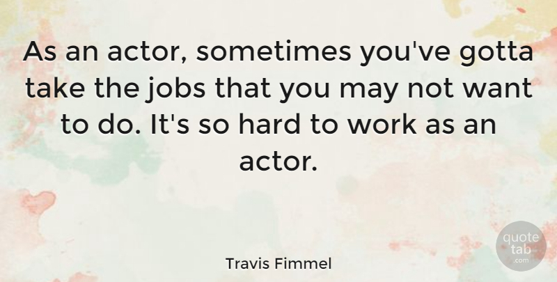 Travis Fimmel Quote About Hard, Work: As An Actor Sometimes Youve...