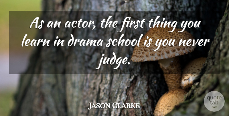 Jason Clarke Quote About Drama, School, Judging: As An Actor The First...