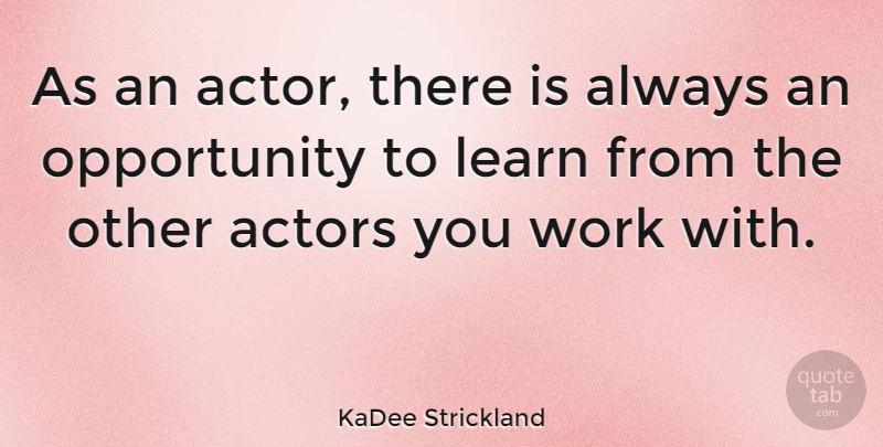 KaDee Strickland Quote About Opportunity, Work: As An Actor There Is...