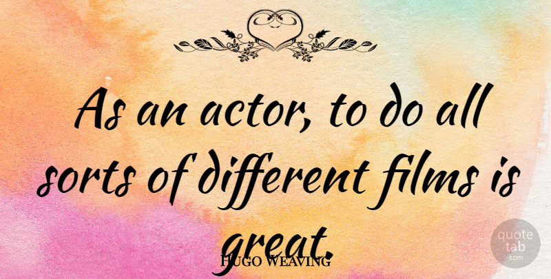Hugo Weaving Quote About Different, Actors, Film: As An Actor To Do...