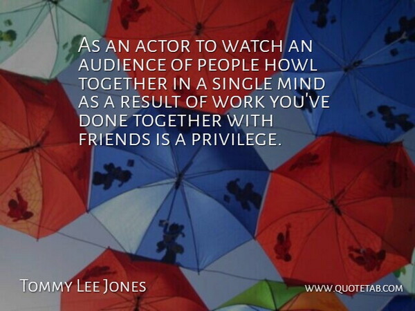 Tommy Lee Jones Quote About People, Mind, Together: As An Actor To Watch...