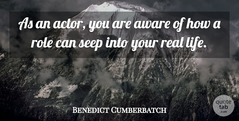 Benedict Cumberbatch Quote About Real, Real Life, Actors: As An Actor You Are...
