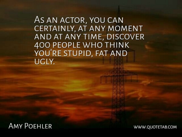 Amy Poehler Quote About Stupid, Thinking, People: As An Actor You Can...