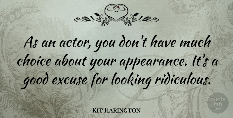 Kit Harington Quote About Excuse, Good, Looking: As An Actor You Dont...