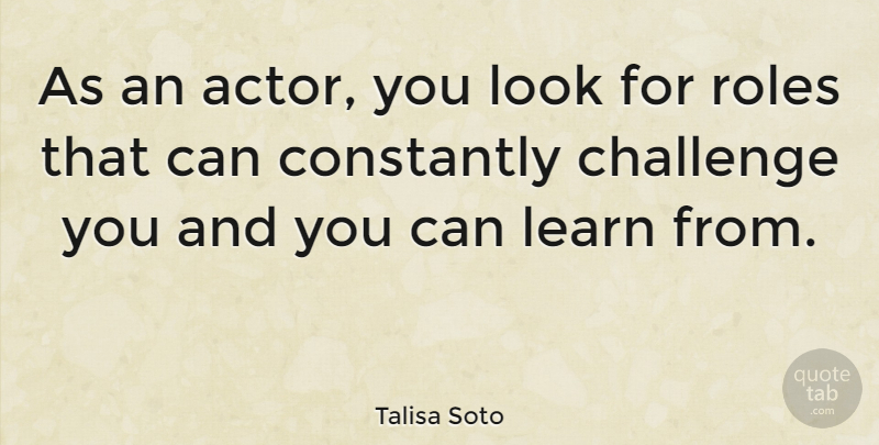 Talisa Soto Quote About Challenge, Constantly, Learn, Roles: As An Actor You Look...