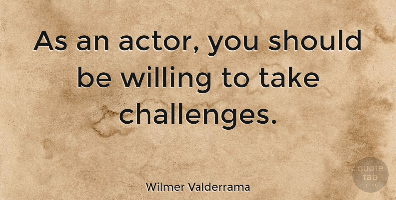 Wilmer Valderrama Quote About Challenges, Actors, Should: As An Actor You Should...
