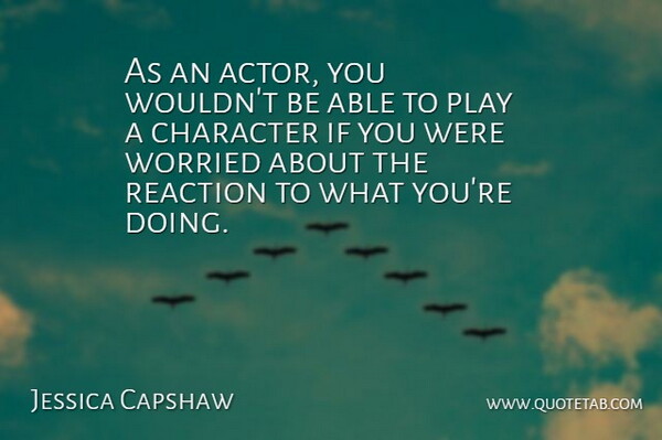 Jessica Capshaw Quote About Character, Play, Actors: As An Actor You Wouldnt...