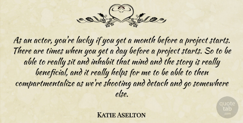 Katie Aselton Quote About Detach, Helps, Inhabit, Mind, Shooting: As An Actor Youre Lucky...