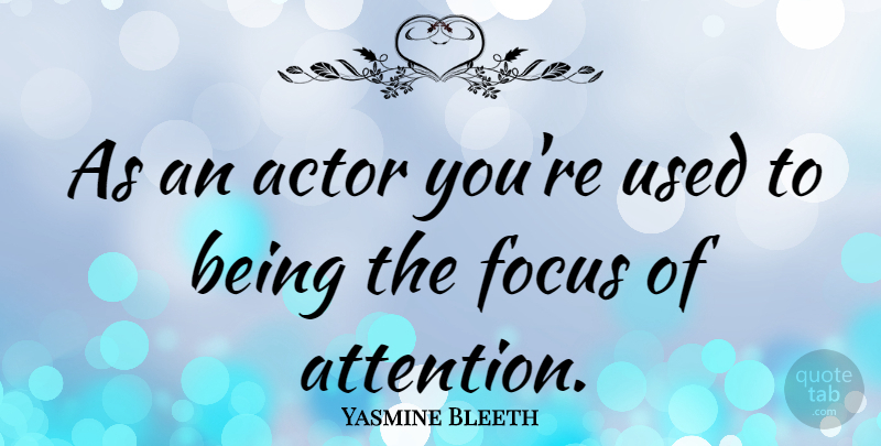Yasmine Bleeth Quote About Focus, Attention, Actors: As An Actor Youre Used...