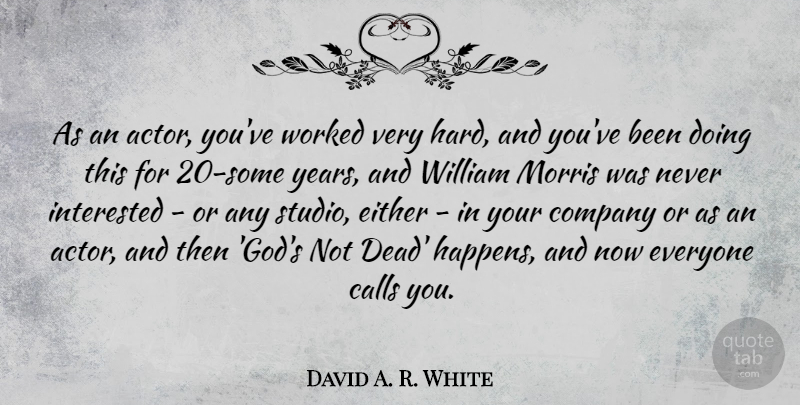 David A. R. White Quote About Calls, Either, God, Interested, Morris: As An Actor Youve Worked...