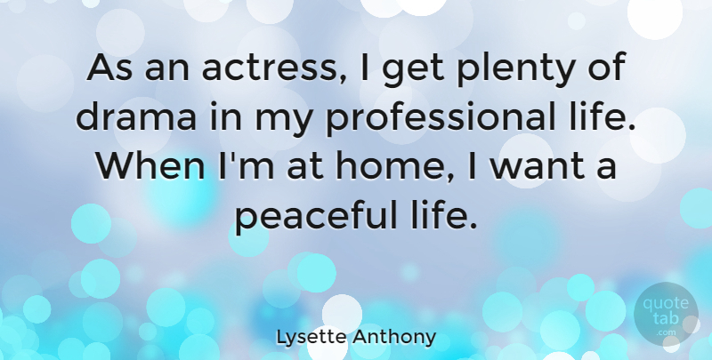 Lysette Anthony Quote About Drama, Home, Peaceful: As An Actress I Get...