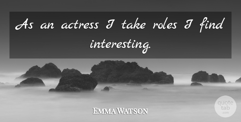 Emma Watson Quote About Interesting, Actresses, Roles: As An Actress I Take...