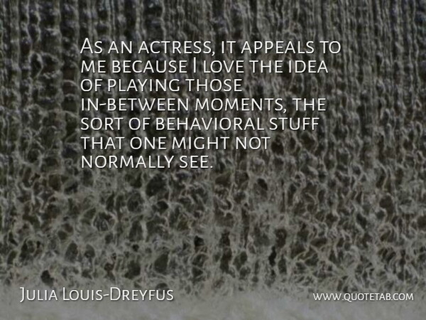 Julia Louis-Dreyfus Quote About Appeals, Behavioral, Love, Might, Normally: As An Actress It Appeals...