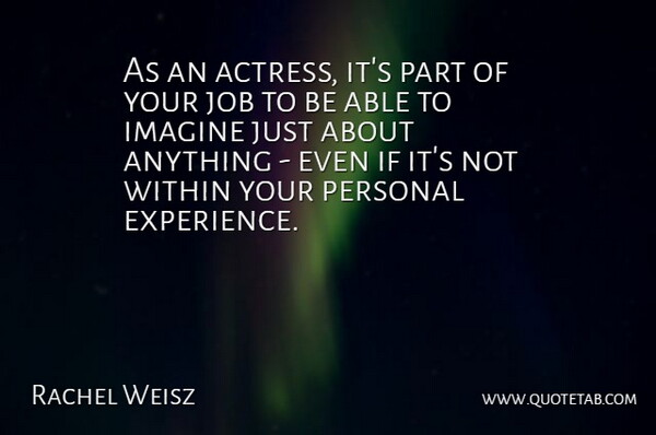 Rachel Weisz Quote About Experience, Imagine, Job: As An Actress Its Part...