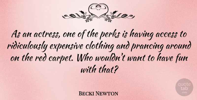 Becki Newton Quote About Access, Clothing, Expensive, Perks, Prancing: As An Actress One Of...